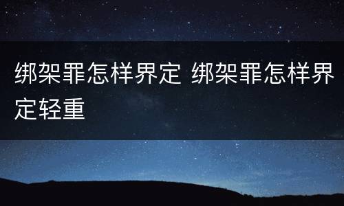 绑架罪怎样界定 绑架罪怎样界定轻重
