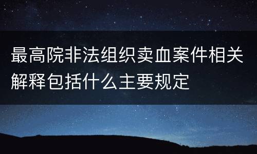 最高院非法组织卖血案件相关解释包括什么主要规定
