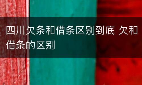 四川欠条和借条区别到底 欠和借条的区别