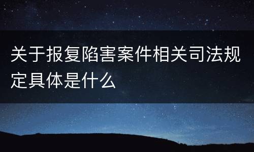 关于报复陷害案件相关司法规定具体是什么