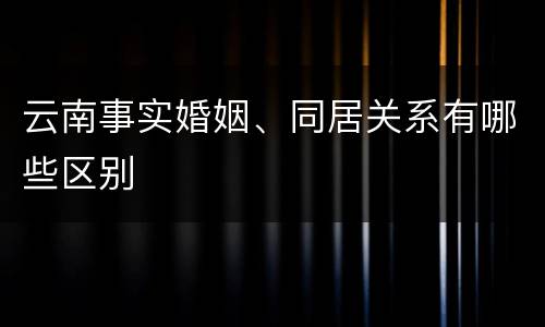 云南事实婚姻、同居关系有哪些区别