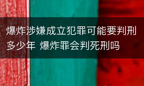 爆炸涉嫌成立犯罪可能要判刑多少年 爆炸罪会判死刑吗