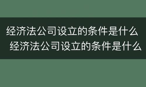 经济法公司设立的条件是什么 经济法公司设立的条件是什么呢