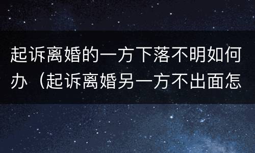 起诉离婚的一方下落不明如何办（起诉离婚另一方不出面怎么办）