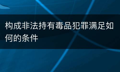 构成非法持有毒品犯罪满足如何的条件