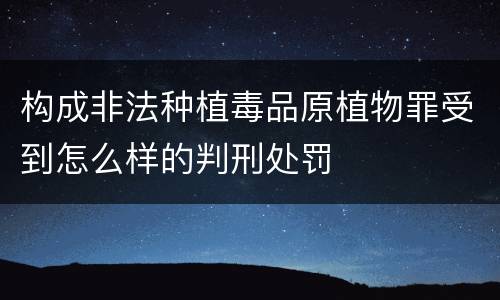 构成非法种植毒品原植物罪受到怎么样的判刑处罚