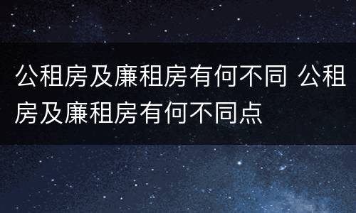 公租房及廉租房有何不同 公租房及廉租房有何不同点