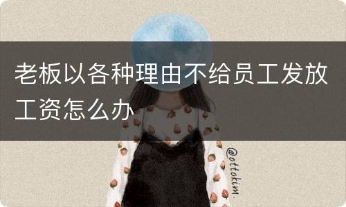 老板以各种理由不给员工发放工资怎么办