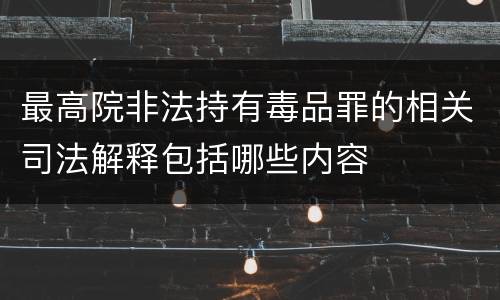 最高院非法持有毒品罪的相关司法解释包括哪些内容