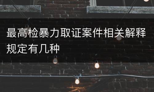 最高检暴力取证案件相关解释规定有几种