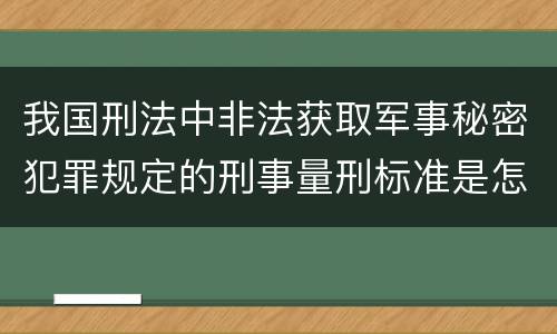 我国刑法中非法获取军事秘密犯罪规定的刑事量刑标准是怎样的
