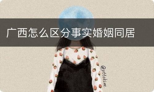 广西怎么区分事实婚姻同居