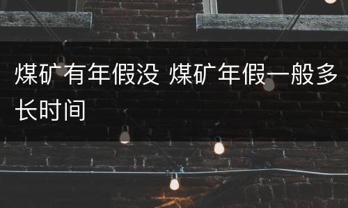 煤矿有年假没 煤矿年假一般多长时间