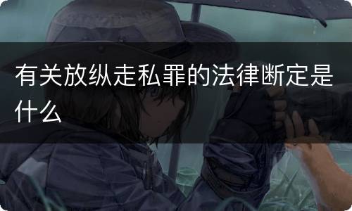 有关放纵走私罪的法律断定是什么