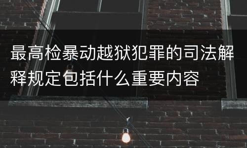 最高检暴动越狱犯罪的司法解释规定包括什么重要内容