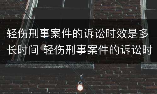 轻伤刑事案件的诉讼时效是多长时间 轻伤刑事案件的诉讼时效是多长时间啊