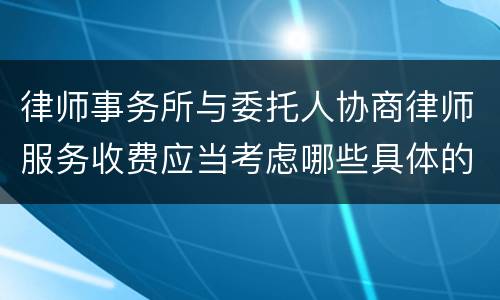 律师事务所与委托人协商律师服务收费应当考虑哪些具体的因素