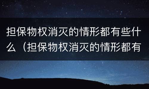 担保物权消灭的情形都有些什么（担保物权消灭的情形都有些什么呢）