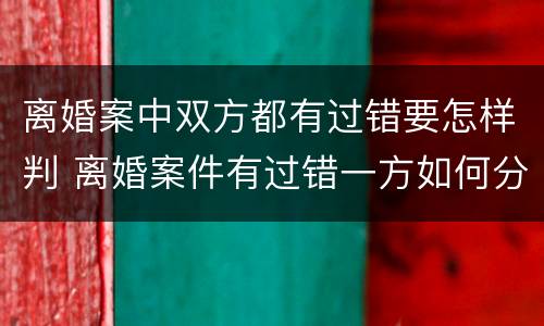离婚案中双方都有过错要怎样判 离婚案件有过错一方如何分割财产
