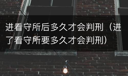 进看守所后多久才会判刑（进了看守所要多久才会判刑）