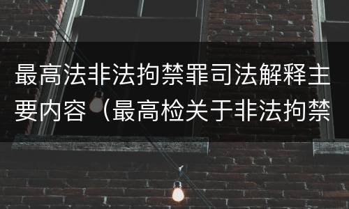 最高法非法拘禁罪司法解释主要内容（最高检关于非法拘禁）
