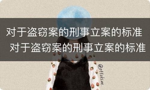 对于盗窃案的刑事立案的标准 对于盗窃案的刑事立案的标准是什么