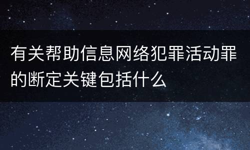有关帮助信息网络犯罪活动罪的断定关键包括什么