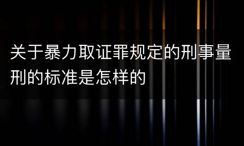 关于暴力取证罪规定的刑事量刑的标准是怎样的