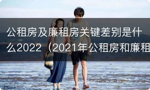 公租房及廉租房关键差别是什么2022（2021年公租房和廉租房有什么区别）