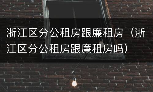 浙江区分公租房跟廉租房（浙江区分公租房跟廉租房吗）