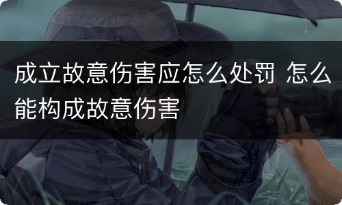 成立故意伤害应怎么处罚 怎么能构成故意伤害
