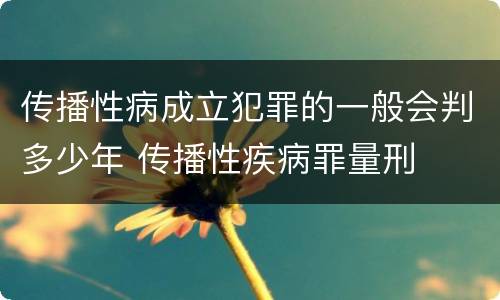 传播性病成立犯罪的一般会判多少年 传播性疾病罪量刑
