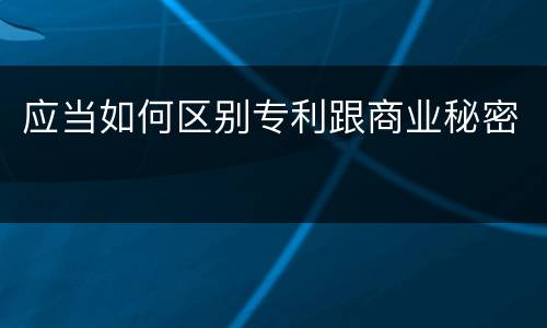 应当如何区别专利跟商业秘密