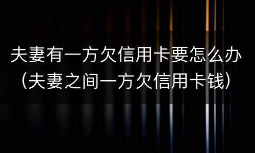 夫妻有一方欠信用卡要怎么办（夫妻之间一方欠信用卡钱）
