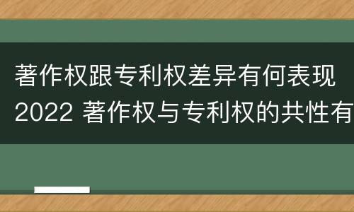 著作权跟专利权差异有何表现2022 著作权与专利权的共性有