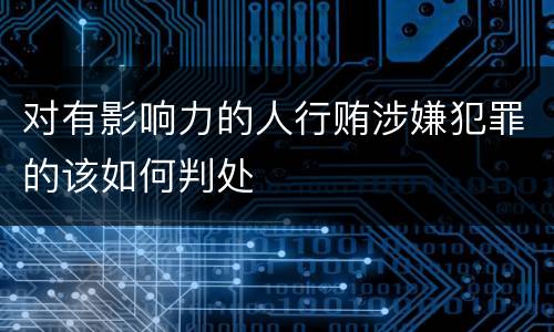 对有影响力的人行贿涉嫌犯罪的该如何判处