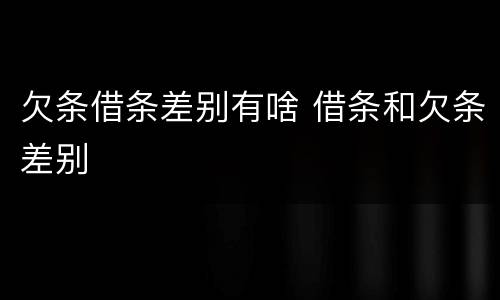 欠条借条差别有啥 借条和欠条差别