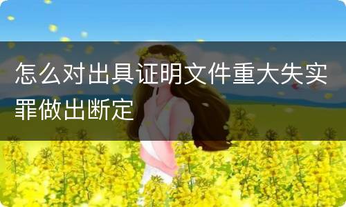 怎么对出具证明文件重大失实罪做出断定