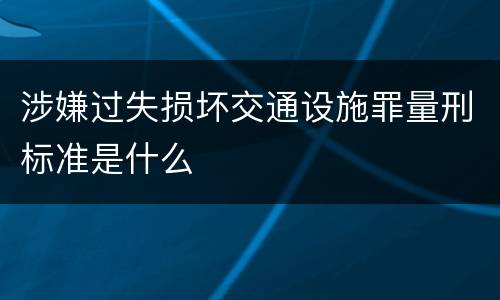 涉嫌过失损坏交通设施罪量刑标准是什么