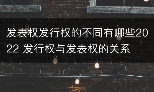 发表权发行权的不同有哪些2022 发行权与发表权的关系