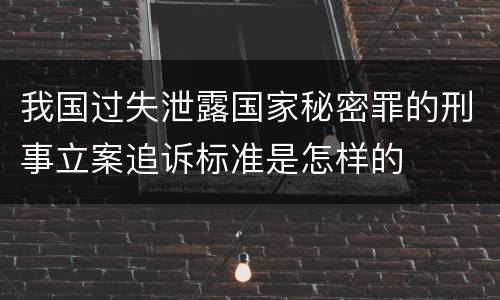 我国过失泄露国家秘密罪的刑事立案追诉标准是怎样的