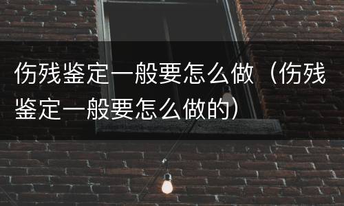 伤残鉴定一般要怎么做（伤残鉴定一般要怎么做的）