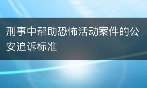 刑事中帮助恐怖活动案件的公安追诉标准