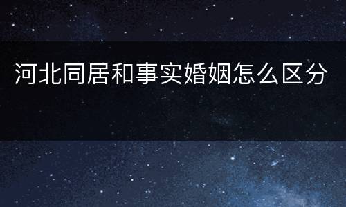 河北同居和事实婚姻怎么区分