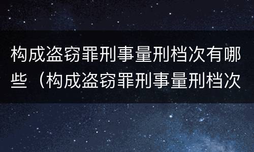构成盗窃罪刑事量刑档次有哪些（构成盗窃罪刑事量刑档次有哪些标准）