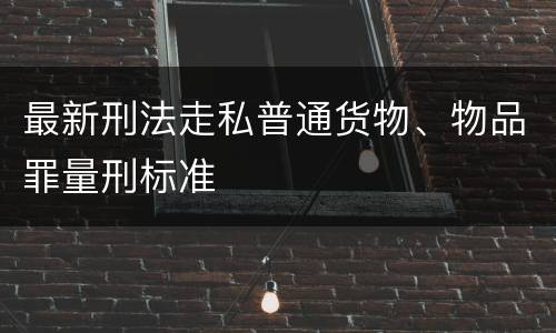 最新刑法走私普通货物、物品罪量刑标准