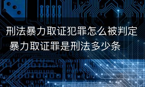 刑法暴力取证犯罪怎么被判定 暴力取证罪是刑法多少条