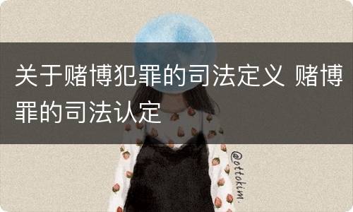 关于赌博犯罪的司法定义 赌博罪的司法认定