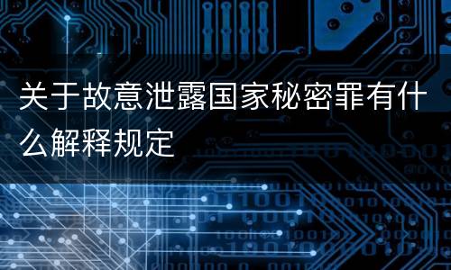 关于故意泄露国家秘密罪有什么解释规定