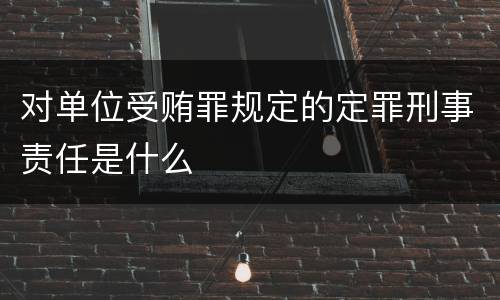 对单位受贿罪规定的定罪刑事责任是什么